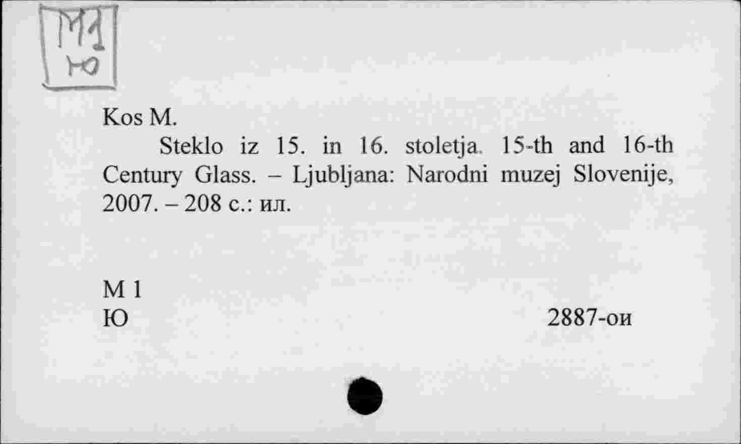 ﻿Kos M.
Steklo iz 15. in 16. stoletja. 15-th and 16-th Century Glass. - Ljubljana: Narodni muzej Slovenije, 2007. - 208 с.: ил.
M 1
Ю
2887-ои